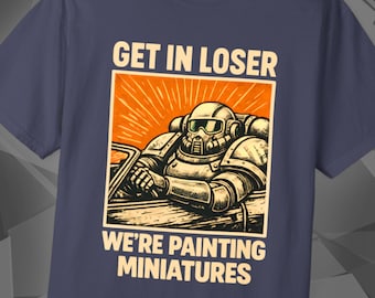 Painting Miniatures | Get In Loser | Grimdark Shirt | Miniature Wargaming | Tabletop Wargamer Gift