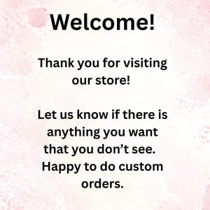 Welcome! Thank you for visiting our store! Let us know if there is anything you want that you don't see. Happy to do custom orders.