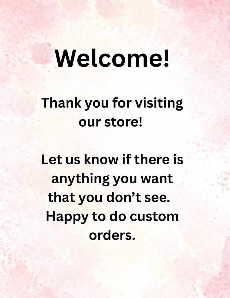 Welcome! Thank you for visiting our store! Let us know if there is anything you want that you don't see. Happy to do custom orders.