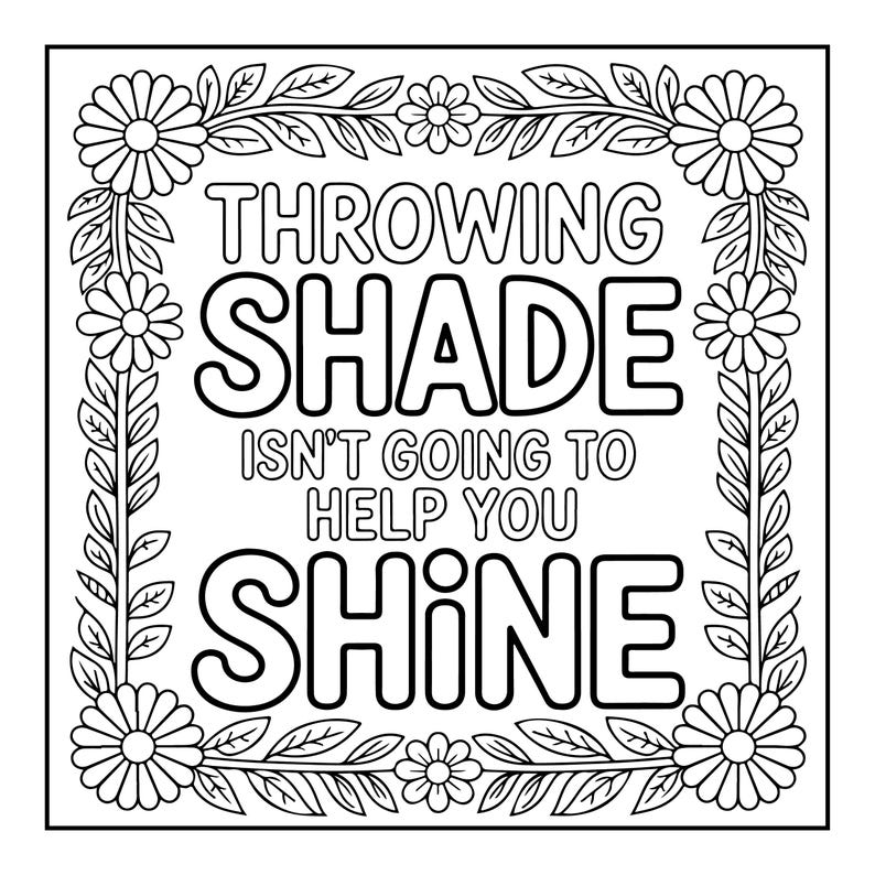May include: Black and white line art design with the text "THROWING SHADE ISN'T GOING TO HELP YOU SHINE". The text is surrounded by a floral border with daisies and leaves.