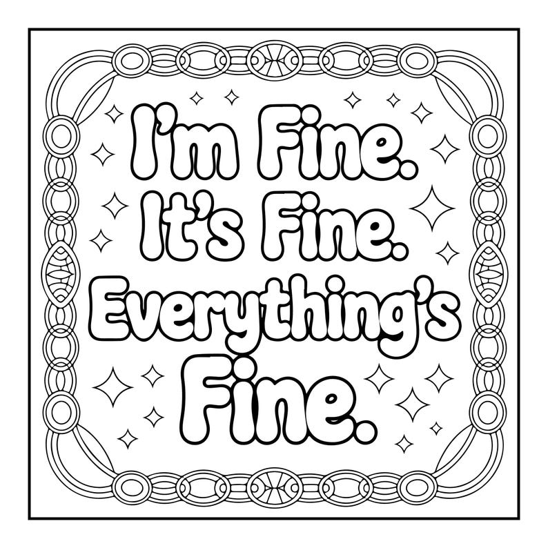 May include: Black and white line art design with the text "I'm Fine. It's Fine. Everything's Fine." The text is in a bubble font, surrounded by a decorative border with geometric shapes and stars.