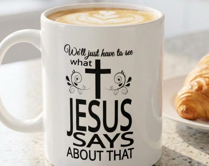 What Jesus Says Mug, Christian Faith Coffee Mug, God Gift for Housewarming