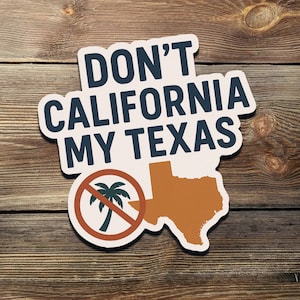 May include: White sticker with the text "Don't California My Texas" in blue lettering. The sticker also features a red circle with a palm tree inside and a diagonal line through it, and a brown outline of the state of Texas.