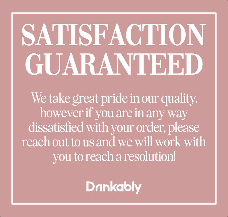 May include: A square graphic with a pink background and white border. The text "SATISFACTION GUARANTEED" is at the top. Below, it reads: "We take great pride in our quality...reach out to us and we will work with you to reach a resolution!" The word "Drinkably" is at the bottom.