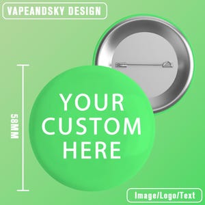 May include: A green button with the text "YOUR CUSTOM HERE" in white. The button is 58mm in diameter. The back of the button is silver with a pin. The top of the image reads "VAPEANDSKY DESIGN" and the bottom reads "Image/Logo/Text".