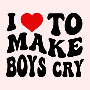 I Love to Make Boys Cry SVG & PNG | Sassy Feminine Quote Design | Digital Download for Shirts