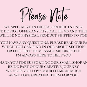May include: A pink background with black script text that reads "Please Note." The text below states the shop specializes in digital products only and does not offer physical items. It also thanks customers for their support.
