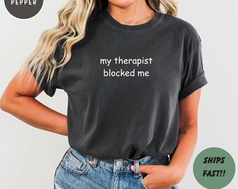 Comfort Colors Funny Mom Shirt, My Therapist Blocked Me Humor Top, Mental Health Quote Apparel, Ironic Statement Wear for Women