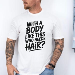 Funny Bald Guy Shirt, With a Body Like This Who Needs Hair T Shirt, Gift for Bald Men, Confident Bald Man Tee, Fathers Day Gift for Him