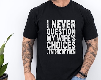 Funny Husband gift shirt, I Never Question My Wifes Choices Tee, Gift from Wife to Husband, Marriage Humor Shirt, Anniversary Gift for Him