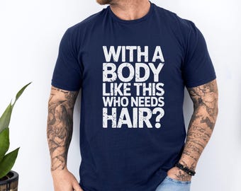 Funny Bald Guy Shirt, With a Body Like This Who Needs Hair Tee, Confident Graphic Shirt, Gift for Him, Bald Joke Tee, Fathers Day Shirt