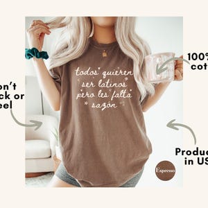 May include: Espresso-colored t-shirt with the text "todos quieren ser latinos pero les falta saz&oacute;n" in white. The shirt is made of 100% US cotton and is produced in the USA. The text is designed to not crack or peel.