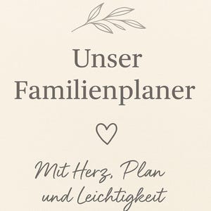 May include: A beige family planner with a decorative border and floral accents. The text "Unser Familienplaner" is at the top, with a heart symbol below. The text "Mit Herz, Plan und Leichtigkeit durch unseren Alltag" is in a script font.