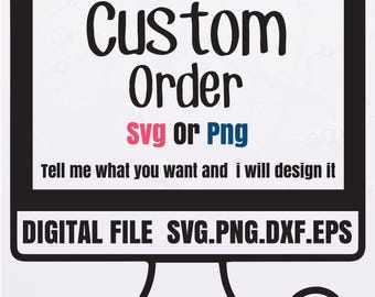 May include: A computer screen with the text "Custom Order svg or Png" and the text "Tell me what you want and I will design it". Below the screen is the text "DIGITAL FILE SVG.PNG.DXF.EPS".