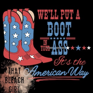 May include: A graphic design on a black background features a pair of red cowboy boots with blue accents and white stars. Text includes "WE'LL PUT A BOOT IN YOUR ASS. It's the American Way" and "THAT BLEACH GIRL."