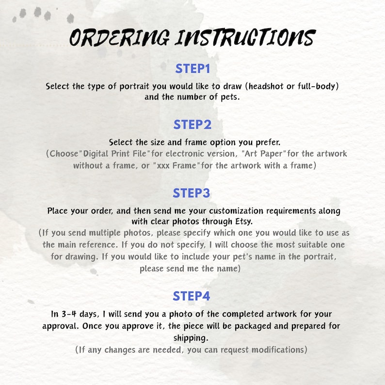 May include: A guide titled "ORDERING INSTRUCTIONS" with steps for custom pet portraits. Step 1: Choose portrait type and number of pets. Step 2: Select size and frame. Step 3: Send customization details. Step 4: Artwork approval and shipping.
