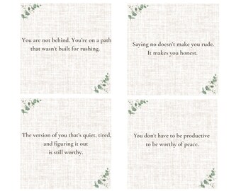 May include: Four inspirational quotes on a beige background with green foliage in the corners. The quotes are: "You are not behind. You're on a path that wasn't built for rushing.", "Saying no doesn't make you rude. It makes you honest.", "The version of you that's quiet, tired, and figuring it out is still worthy.", and "You don't have to be productive to be worthy of peace."