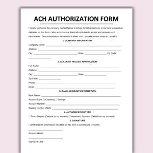 May include: A white ACH Authorization Form document with black text. It includes sections for Company Information, Account Holder Information, Bank Account Information, Authorization Type, and a signature line for the account holder and date.
