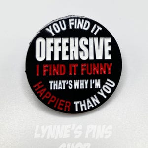 You Find It Offensive I Find It Funny That&#39;s Why I&#39;m Happier Than You Hilarious Enamel Bag Hat Lapel Pin