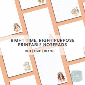 May include: White printable notepads with dot, grid, and blank pages. The notepads are decorated with floral illustrations and a girl with a flower crown. The text "RIGHT TIME, RIGHT PURPOSE PRINTABLE NOTEPADS" is displayed.