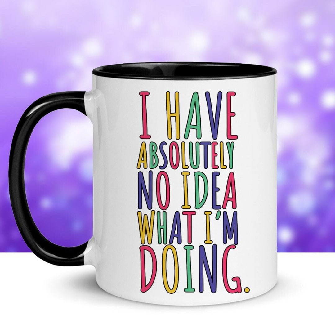 I Have Absolutely No Idea What I'm Doing, Color Accent Mug, 11oz or ...