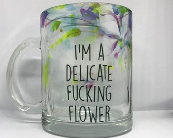 I'm A Delicate Fucking Flower, Funny, Vulgar Coffee Mug, Clear Mug, 11oz.