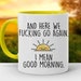 And Here We F*cking Go Again, I Mean Good Morning - Color Accent Mug - 11oz or 15oz 