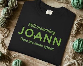 Lower price! Funny Crafter T-Shirt: "Still Mourning Joann, Give Me Some Space" - RIP Joann