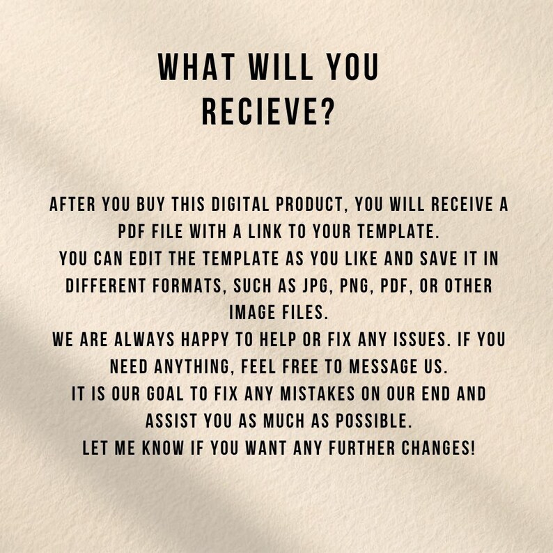 May include: A digital information card with black text on a light beige background. The text reads: WHAT WILL YOU RECIEVE? AFTER YOU BUY THIS DIGITAL PRODUCT, YOU WILL RECEIVE A PDF FILE WITH A LINK TO YOUR TEMPLATE. YOU CAN EDIT THE TEMPLATE.