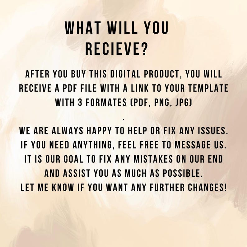 May include: Text on a beige background reads "WHAT WILL YOU RECIEVE?" followed by details about receiving a PDF file with a template in PDF, PNG, and JPG formats. The text also offers assistance with any issues and further changes.