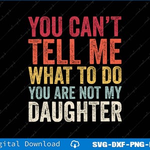You Can't Tell Me What To Do You Are Not My Daughter Svg, Png Digital Files
