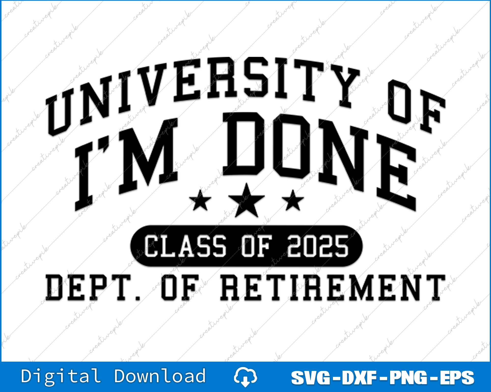 Fun University Of I'm Done Class Of 2025 Teacher Retirement Svg, Png Digital Files