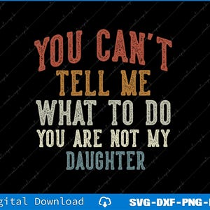 You Can't Tell Me What To Do You Are Not My Daughter Svg,  Gifts From Daughter Daddy Svg, Png Digital Files