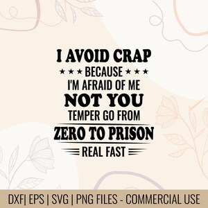 May include: Black text on a light beige background reads "I AVOID CRAP BECAUSE I'M AFRAID OF ME NOT YOU TEMPER GO FROM ZERO TO PRISON REAL FAST". Decorative floral elements are in the background. The bottom of the image has text that reads "DXF | EPS | SVG | PNG FILES - COMMERCIAL USE".