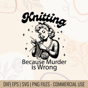 Puede incluir: Ilustración en blanco y negro de una mujer tejiendo, con la palabra "Knitting" encima. El texto "Because Murder is Wrong" está debajo. La imagen está enmarcada por elementos decorativos y el texto "DXF | EPS | SVG | PNG FILES - COMMERCIAL USE".