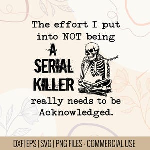 May include: A digital design featuring the text "The effort I put into NOT being A SERIAL KILLER really needs to be Acknowledged." A skeleton is seated, deep in thought. The design is in black and white.