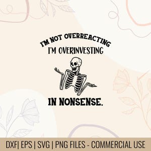May include: Black and white graphic of a skeleton with arms outstretched. Text above reads "I'M NOT OVERREACTING I'M OVERINVESTING" and below "IN NONSENSE." The image is on a beige background with floral accents.