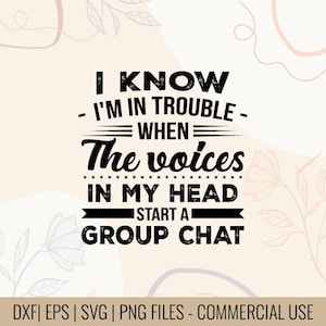 May include: Black text on a beige background reads "I KNOW - I'M IN TROUBLE - WHEN The voices IN MY HEAD START A GROUP CHAT." Below the text are file type options: DXF, EPS, SVG, and PNG. The words "COMMERCIAL USE" are also included.