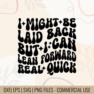 May include: Black and white graphic design with the text "I MIGHT BE LAID BACK BUT I CAN LEAN FORWARD REAL QUICK". The design includes the file types: DXF, EPS, SVG, and PNG files for commercial use.