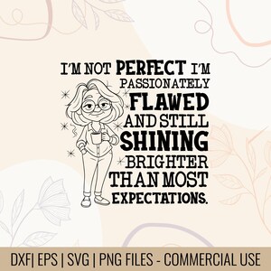 Op de afbeelding: Zwart-wit illustratie van een vrouw met een bril en een mok, met de tekst: "I'M NOT PERFECT I'M PASSIONATELY FLAWED AND STILL SHINING BRIGHTER THAN MOST EXPECTATIONS." Digitaal ontwerp.