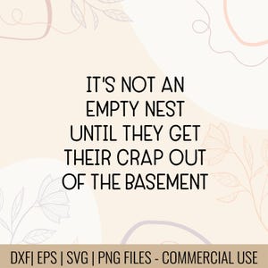 May include: A digital design with the text "IT'S NOT AN EMPTY NEST UNTIL THEY GET THEIR CRAP OUT OF THE BASEMENT" in black. The design is on a light beige background with floral and abstract line art.