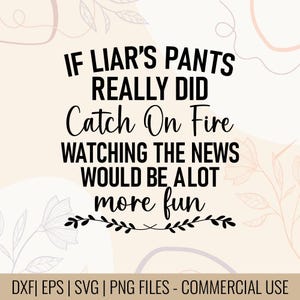 May include: A digital design with the text "IF LIAR'S PANTS REALLY DID Catch On Fire WATCHING THE NEWS WOULD BE A LOT more fun." The design is in black on a beige background with floral accents. The bottom of the image includes file type information.