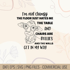 May include: Black and white graphic of a cow wearing glasses and a scarf, with the text "I'm not clumsy, the floor just hates me, the table and chairs are bullies, and the walls get in my way." Includes DXF, EPS, SVG, and PNG files.