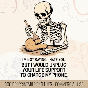 May include: A digital illustration features a skeleton holding a paintbrush over a pile of sand. The text reads, "I'M NOT SAYING I HATE YOU, BUT I WOULD UNPLUG YOUR LIFE SUPPORT TO CHARGE MY PHONE."