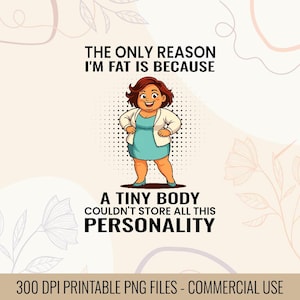 May include: A digital illustration features a cartoon woman in a teal dress and white jacket. Text reads: "THE ONLY REASON I'M FAT IS BECAUSE A TINY BODY COULDN'T STORE ALL THIS PERSONALITY." The image is a printable PNG file.