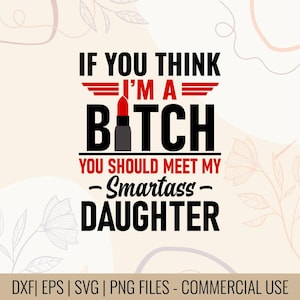 May include: A digital design with the text "IF YOU THINK I'M A BITCH YOU SHOULD MEET MY - Smartass - DAUGHTER" in black and red. A lipstick graphic is incorporated into the design. The bottom of the image includes file type information.
