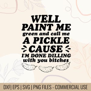 Well paint me green and call me a pickle cause I'm done dilling with you bitches T-shirt Design | Funny Pickle Quote SVG | Mug & Bag Design