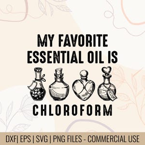 May include: A digital design featuring the text "MY FAVORITE ESSENTIAL OIL IS CHLOROFORM" above four illustrated essential oil bottles. The design includes the words "DXF | EPS | SVG | PNG FILES - COMMERCIAL USE".
