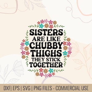 May include: A digital design with the text "Sisters are like chubby thighs, they stick together" in a floral wreath. The design features a light beige background with floral accents and the file types DXF, EPS, SVG, and PNG.
