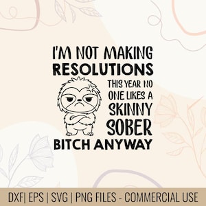 May include: Black and white graphic design featuring a grumpy sloth with crossed arms, accompanied by the text "I'M NOT MAKING RESOLUTIONS THIS YEAR NO ONE LIKES A SKINNY SOBER BITCH ANYWAY".